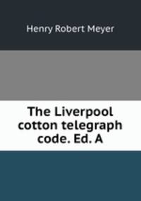 The Liverpool cotton telegraph code. Ed. A.
