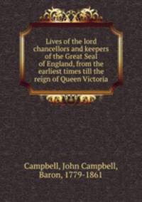 Lives of the lord chancellors and keepers of the Great Seal of England, from the earliest times till the reign of Queen Victoria
