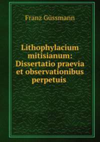 Lithophylacium mitisianum: Dissertatio praevia et observationibus perpetuis .