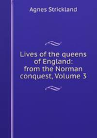 Lives of the queens of England: from the Norman conquest, Volume 3