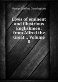 Lives of eminent and illustrious Englishmen: from Alfred the Great ., Volume 8