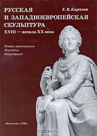Русская и западноевропейская скульптура XVIII - начала XX века. Новые материалы. Находки. Атрибуции