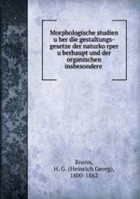 Morphologische studien u?ber die gestaltungs-gesetze der naturko?rper u?berhaupt und der organischen insbesondere