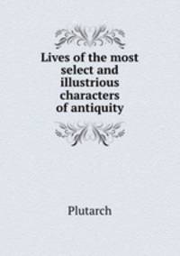 Lives of the most select and illustrious characters of antiquity