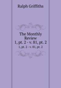 The Monthly Review. 1, pt. 2 - v. 81, pt. 2