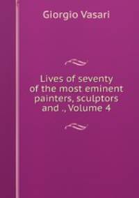 Lives of seventy of the most eminent painters, sculptors and ., Volume 4