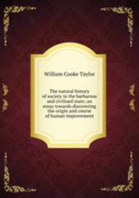 The natural history of society in the barbarous and civilized state; an essay towards discovering the origin and course of human improvement