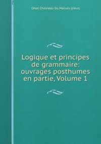 Logique et principes de grammaire: ouvrages posthumes en partie, Volume 1