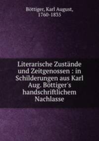 Literarische Zustande und Zeitgenossen : in Schilderungen aus Karl Aug. Bottiger