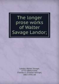 The longer prose works of Walter Savage Landor;