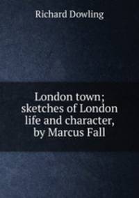 London town; sketches of London life and character, by Marcus Fall