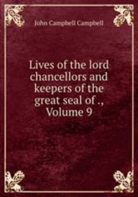 Lives of the lord chancellors and keepers of the great seal of ., Volume 9