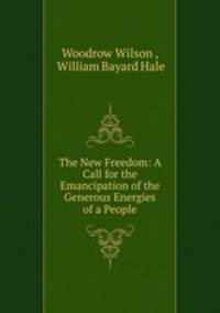 The New Freedom: A Call for the Emancipation of the Generous Energies of a People