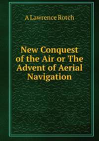 New Conquest of the Air or The Advent of Aerial Navigation
