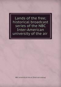 Lands of the free; historical broadcast series of the NBC Inter-American university of the air