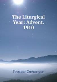 The Liturgical Year: Advent. 1910