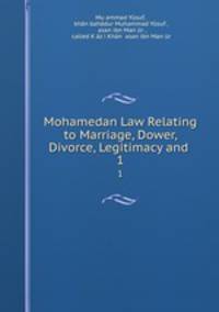 Mohamedan Law Relating to Marriage, Dower, Divorce, Legitimacy and .. 1