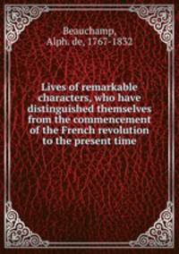 Lives of remarkable characters, who have distinguished themselves from the commencement of the French revolution to the present time