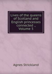 Lives of the queens of Scotland and English princesses connected ., Volume 5