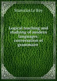 Logical teaching and studying of modern languages: conversation et grammaire .