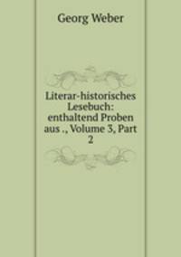 Literar-historisches Lesebuch: enthaltend Proben aus ., Volume 3, Part 2
