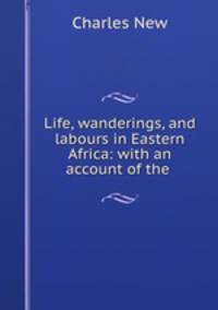 Life, wanderings, and labours in Eastern Africa: with an account of the .