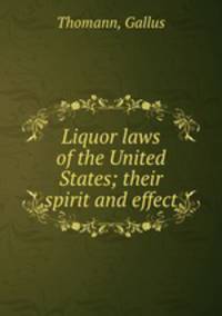 Liquor laws of the United States; their spirit and effect