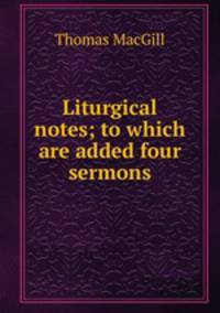 Liturgical notes; to which are added four sermons