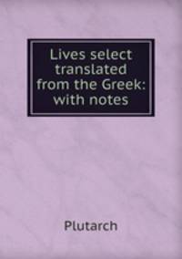 Lives select translated from the Greek: with notes