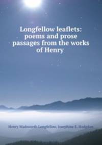 Longfellow leaflets: poems and prose passages from the works of Henry .