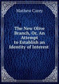 The New Olive Branch, Or, An Attempt to Establish an Identity of Interest .