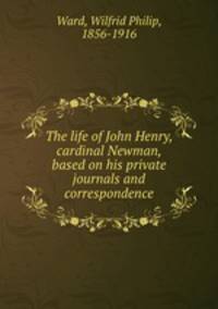 The life of John Henry, cardinal Newman, based on his private journals and correspondence