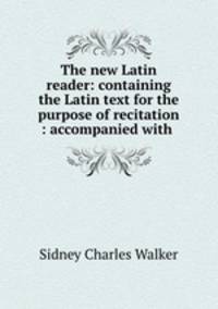 The new Latin reader: containing the Latin text for the purpose of recitation : accompanied with .