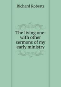 The living one: with other sermons of my early ministry