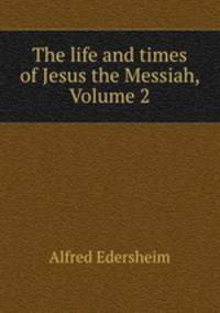 The life and times of Jesus the Messiah, Volume 2