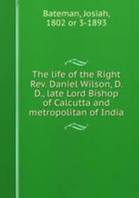 The life of the Right Rev. Daniel Wilson, D. D., late Lord Bishop of Calcutta and metropolitan of India