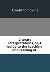 Literary interpretations, or, A guide to the teaching and reading of .