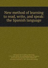New method of learning to read, write, and speak: the Spanish language