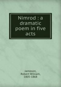 Nimrod : a dramatic poem in five acts