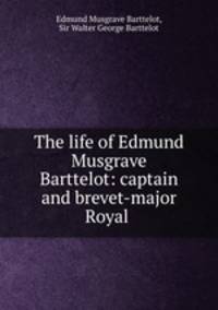The life of Edmund Musgrave Barttelot: captain and brevet-major Royal .