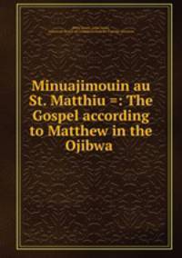 Minuajimouin au St. Matthiu =: The Gospel according to Matthew in the Ojibwa .