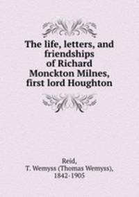 The life, letters, and friendships of Richard Monckton Milnes, first lord Houghton