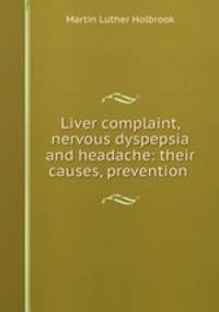Liver complaint, nervous dyspepsia and headache: their causes, prevention .