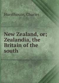 New Zealand, or; Zealandia, the Britain of the south