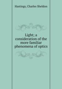 Light; a consideration of the more familiar phenomena of optics