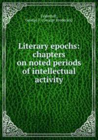 Literary epochs: chapters on noted periods of intellectual activity