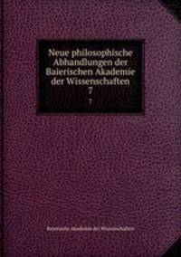 Neue philosophische Abhandlungen der Baierischen Akademie der Wissenschaften. 7