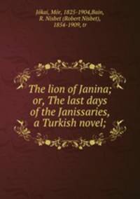 The lion of Janina; or, The last days of the Janissaries, a Turkish novel;