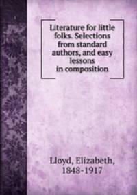 Literature for little folks. Selections from standard authors, and easy lessons in composition