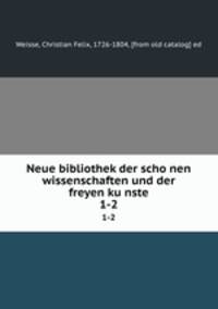 Neue bibliothek der schonen wissenschaften und der freyen kunste. 1-2